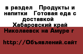  в раздел : Продукты и напитки » Готовая еда с доставкой . Хабаровский край,Николаевск-на-Амуре г.